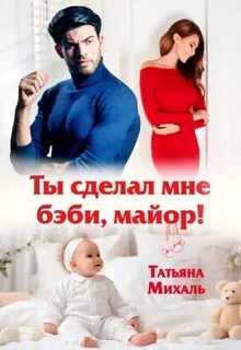 Михаль Татьяна - Романы-малышки 01. Ты сделал мне бэби, майор!