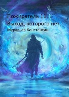 Муравьёв Константин - Пожиратель 11. Выход, которого нет