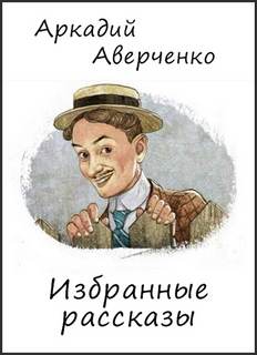 Аверченко Аркадий - Избранные рассказы