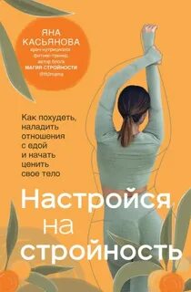 Касьянова Яна - Настройся на стройность. Как похудеть, наладить отношения с едой и начать ценить свое тело