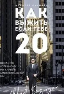 Сагирян Альберт - Как выжить, если тебе 20. Руководство по успешному старту карьеры и самостоятельной жизни