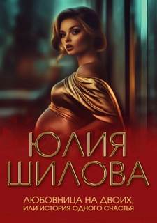 Шилова Юлия - Любовница на двоих, или История одного счастья