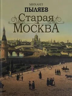 Пыляев Михаил - Старая Москва. История былой жизни первопрестольной столицы