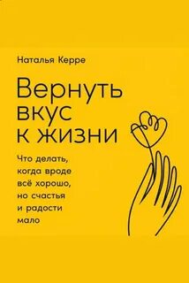 Керре Наталья - Вернуть вкус к жизни: Что делать, когда вроде все хорошо, но счастья и радости мало