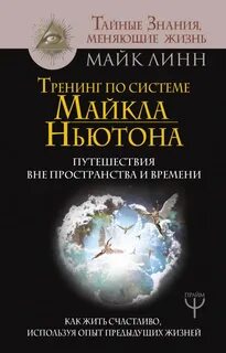 Линн Майк - Тренинг по системе Майкла Ньютона. Путешествия вне пространства и времени. Как жить счастливо, используя опыт предыдущих жизней