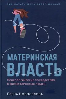 Новоселова Елена - Материнская власть: Психологические последствия в жизни взрослых людей. Как начать жить своей жизнью