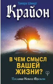 Шмидт Тамара - Крайон. В чем смысл вашей жизни?