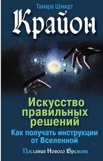 Шмидт Тамара - Крайон. Искусство правильных решений. Как получать инструкции от Вселенной