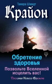 Шмидт Тамара - Крайон. Обретение здоровья. Позвольте Вселенной исцелить вас!