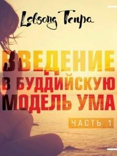 Тенпа Лобсанг - Введение в буддийскую модель ума