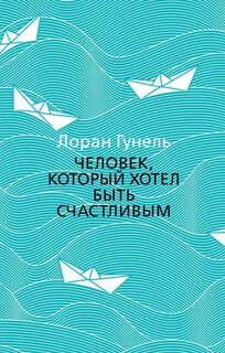Гунель Лоран - Человек, который хотел быть счастливым