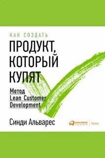 Альварес Синди - Как создать продукт, который купят: Метод Lean Customer Development