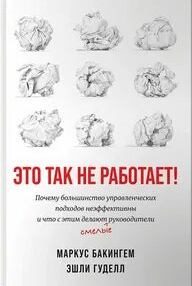 Бакингем Маркус, Гуделл Эшли - Это так не работает! Почему большинство управленческих подходов неэффективны и что с этим делают смелые руководители