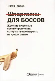 Горяев Тимур - Шпаргалки для боссов: Жесткие и честные уроки управления, которые лучше выучить на чужом опыте