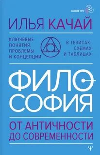 Качай Илья - ФИЛОСОФИЯ. От античности до современности. Ключевые понятия, проблемы и концепции в тезисах, схемах и таблицах