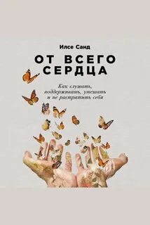 Санд Илсе - От всего сердца: Как слушать, поддерживать, утешать и не растратить себя