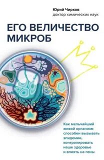 Чирков Юрий - Его величество микроб. Как мельчайший живой организм способен вызывать эпидемии, контролировать наше здоровье и влиять на гены