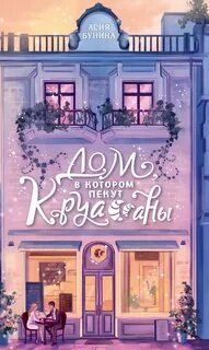 Бунина Асия - Дом, в котором пекут круассаны