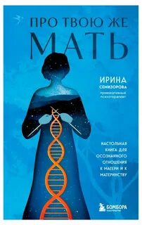 Семизорова Ирина - Про Твою же Мать. Настольная книга для осознанного отношения к матери и к материнству