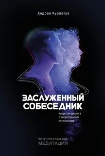 Курпатов Андрей - Заслуженный Собеседник. Искусство диалога с искусственным интеллектом
