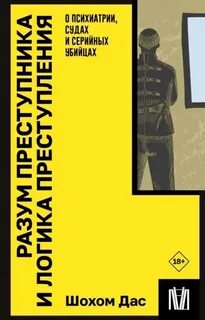 Дас Шохом - Разум преступника и логика преступления. О психиатрии, судах и серийных убийцах