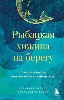 Медури Лоредана, Спану Алессандро - Рыбацкая хижина на берегу. 7 главных вопросов, чтобы понять, как жить дальше