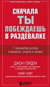 Гордон Джон, Смит Майк - Сначала ты побеждаешь в раздевалке. 7 принципов успеха в бизнесе, спорте и жизни