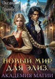 Гринберга Оксана - Новый мир для Элиз 03. Магическая Академия