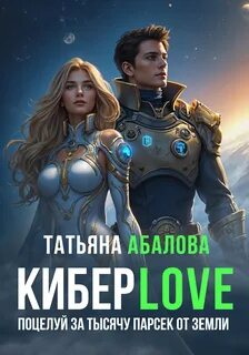 Абалова Татьяна - КиберLove 02. Поцелуй за тысячу парсек от Земли