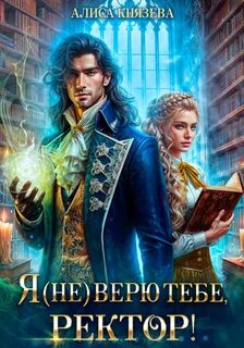 Князева Алиса - Академия Адмарейн 02. Я (не) верю тебе, ректор!