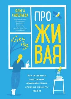 Савельева Ольга - ПроЖИВАЯ. Как оставаться счастливым, проживая самые сложные моменты жизни