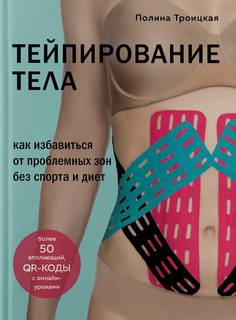 Троицкая Полина - Тейпирование тела. Как избавиться от проблемных зон без спорта и диет