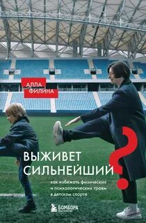 Филина Алла - Выживет сильнейший? Как избежать физических и психологических травм в детском спорте
