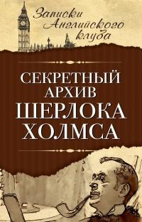 Мухин Сергей - Шерлок Холмс. Секретный архив Шерлока Холмса (Сборник)