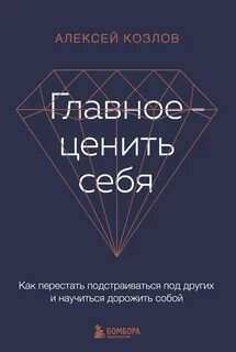 Козлов Алексей - Главное — ценить себя. Как перестать подстраиваться под других и научиться дорожить собой