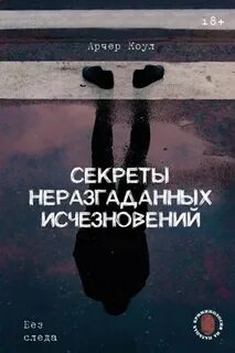 Коул Арчер - Секреты неразгаданных исчезновений. Без следа