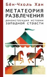 Хан Бён-Чхоль - Метатеория развлечения. Деконструкция истории западной страсти