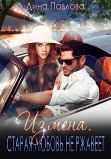 Павлова Дина - Измена. Старая любовь не ржавеет