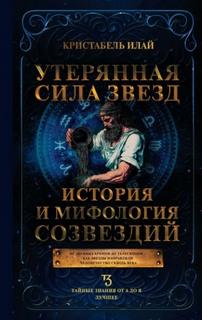 Илай Кристабель - Утерянная сила звезд. История и мифология созвездий