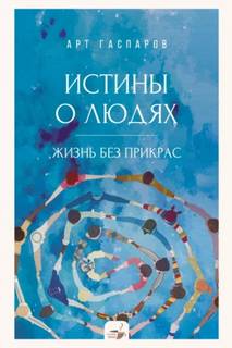 Гаспаров Арт - Истины о людях. Жизнь без прикрас