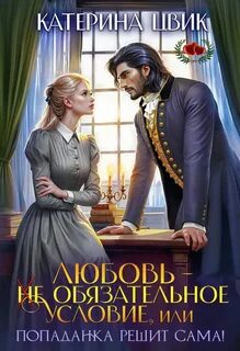 Цвик Катерина - Любовь – не обязательное условие, или Попаданка решит сама!