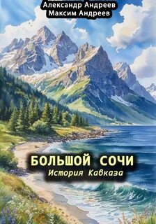 Андреев Александр, Андреев Максим - Большой Сочи: история Кавказа