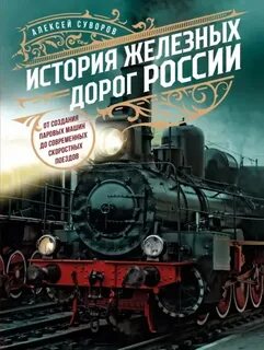 Суворов Алексей - История железных дорог России. От создания паровых машин до современных скоростных поездов