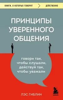 Гиблин Лэс - Принципы уверенного общения. Говори так, чтобы слушали, действуй так, чтобы уважали