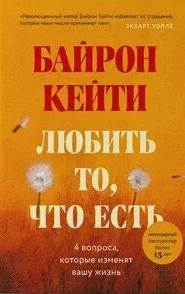 Байрон Кейти - Любить то, что есть. Четыре вопроса, которые изменят вашу жизнь