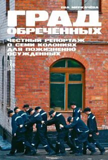Меркачёва Ева - Град обреченных. Честный репортаж о семи колониях для пожизненно осуждённых