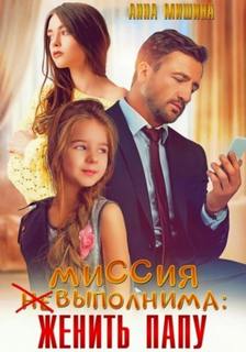 Мишина Анна - Миссия (не)выполнима: женить папу