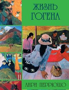 Перрюшо Анри - Жизнь Гогена
