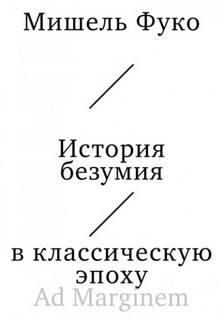 Фуко Мишель - История безумия в классическую эпоху