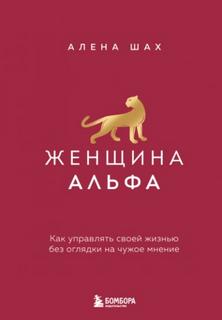 Шах Алена - Женщина Альфа. Как управлять своей жизнью без оглядки на чужое мнение
